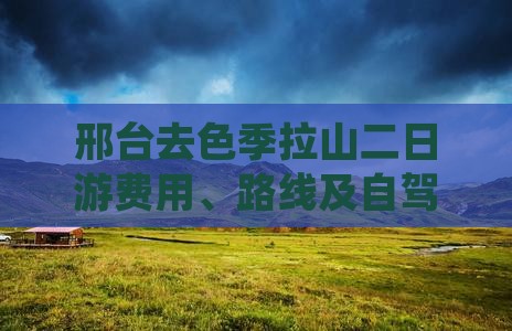 邢台去色季拉山二日游费用、路线及自驾攻略