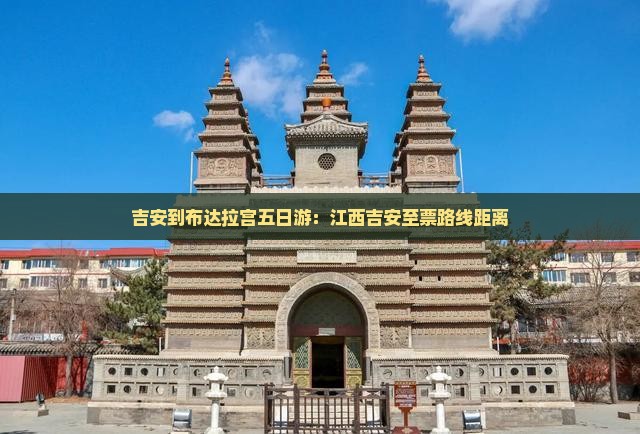 吉安到布达拉宫五日游：江西吉安至票路线距离
