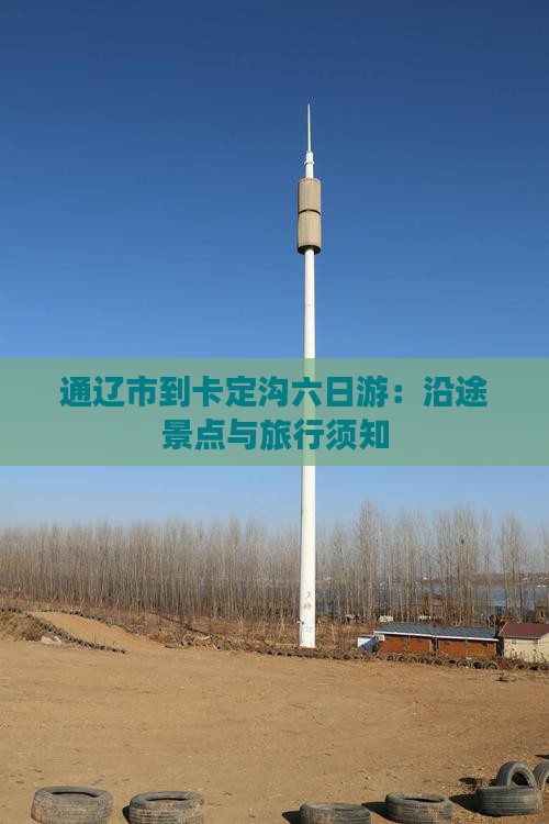 通辽市到卡定沟六日游:沿途景点与旅行须知 通辽市到卡定沟六日游:沿途景点与旅行须知