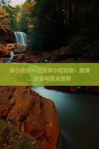 喀什去纳木措旅游小吃攻略：路线、美食与景点推荐