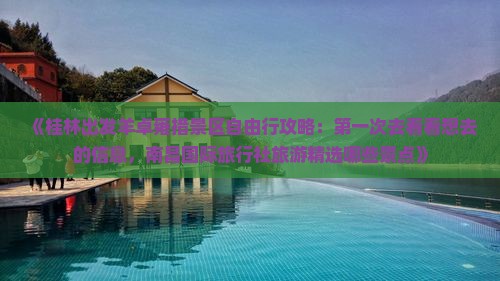 《桂林出发羊卓雍措景区自由行攻略：第一次去看看想去的信息，南昌国际旅行社旅游精选哪些景点》