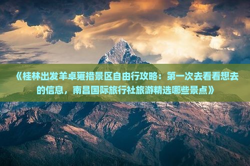 《桂林出发羊卓雍措景区自由行攻略：第一次去看看想去的信息，南昌国际旅行社旅游精选哪些景点》