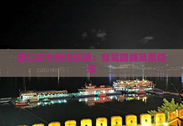 营口去卡定沟攻略：自驾路线及票信息