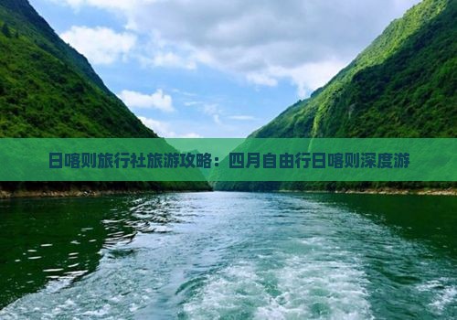 日喀则旅行社旅游攻略：四月自由行日喀则深度游