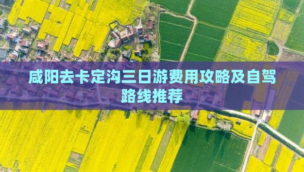 咸阳去卡定沟三日游费用攻略及自驾路线推荐