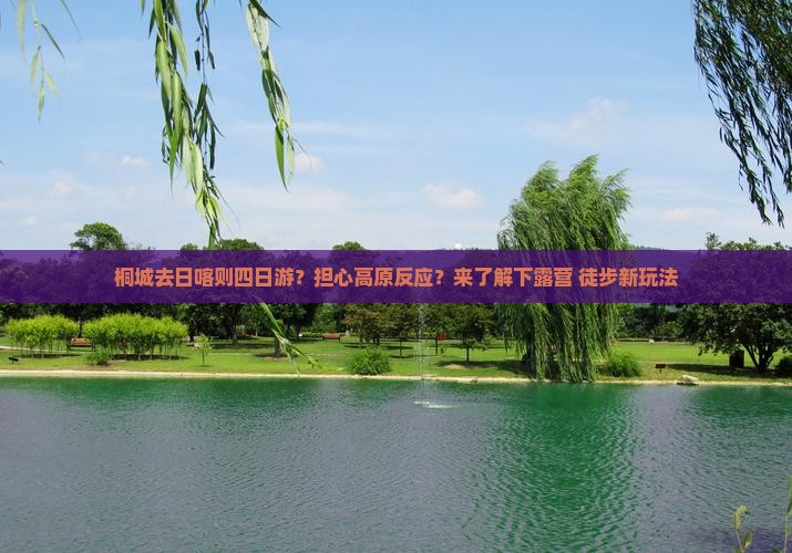桐城去日喀则四日游？担心高原反应？来了解下露营+徒步新玩法