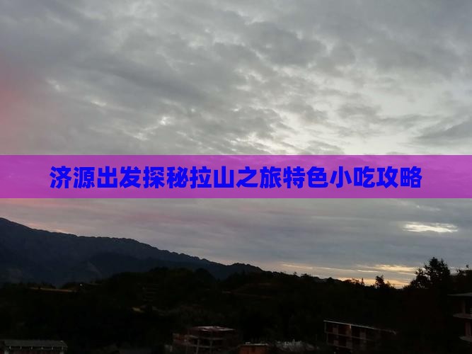 济源出发探秘拉山之旅特色小吃攻略