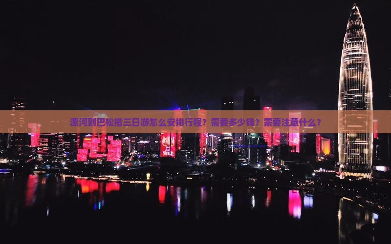 漯河到巴松措三日游怎么安排行程？需要多少钱？需要注意什么？
