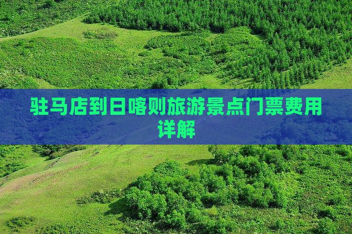 驻马店到日喀则旅游景点门票费用详解