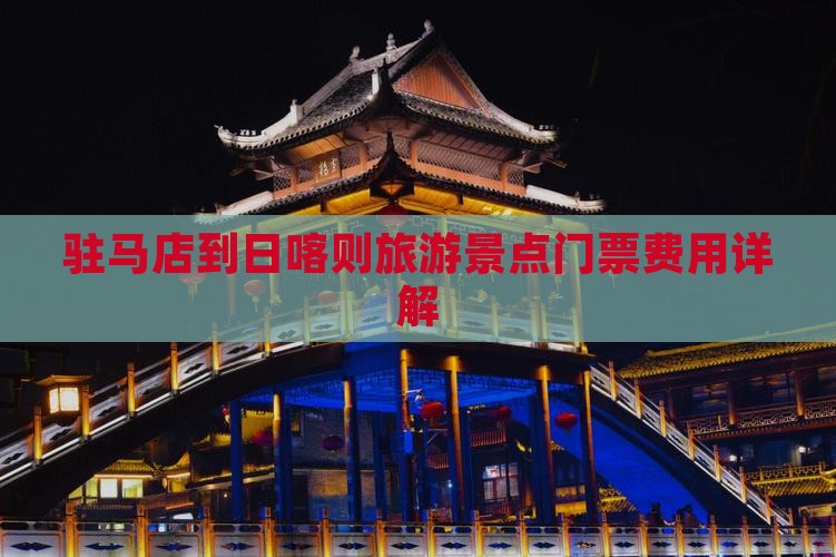 驻马店到日喀则旅游景点门票费用详解