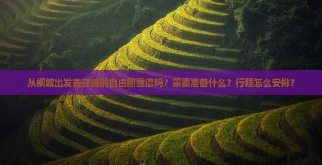 从桐城出发去珠峰的自由团靠谱吗？需要准备什么？行程怎么安排？