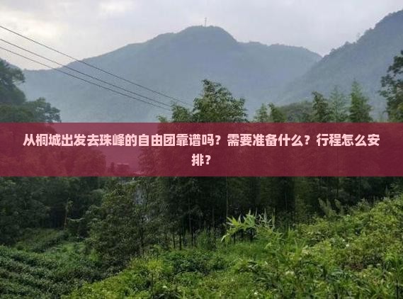从桐城出发去珠峰的自由团靠谱吗？需要准备什么？行程怎么安排？