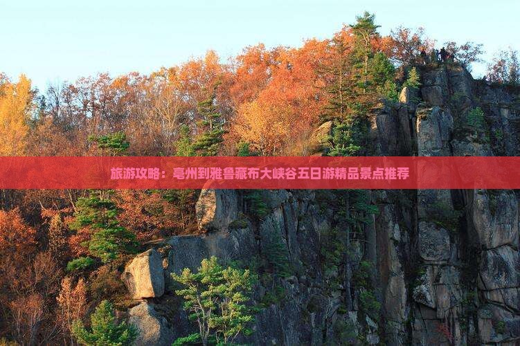 旅游攻略：亳州到雅鲁藏布大峡谷五日游精品景点推荐