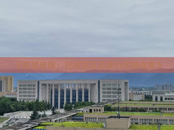 《塔城启程：日喀则五日旅行攻略指南》