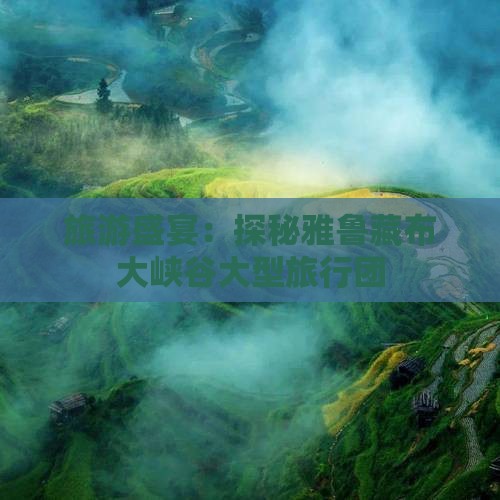 旅游盛宴：探秘雅鲁藏布大峡谷大型旅行团