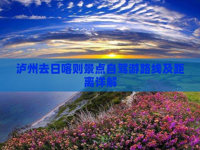 泸州去日喀则景点自驾游路线及距离详解