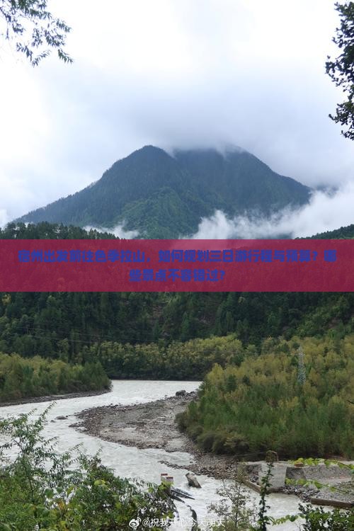 宿州出发前往色季拉山，如何规划三日游行程与预算？哪些景点不容错过？