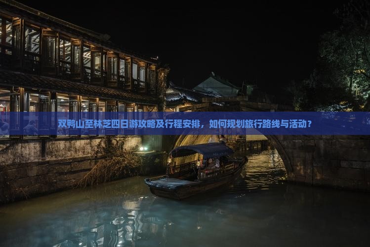 双鸭山至林芝四日游攻略及行程安排，如何规划旅行路线与活动？