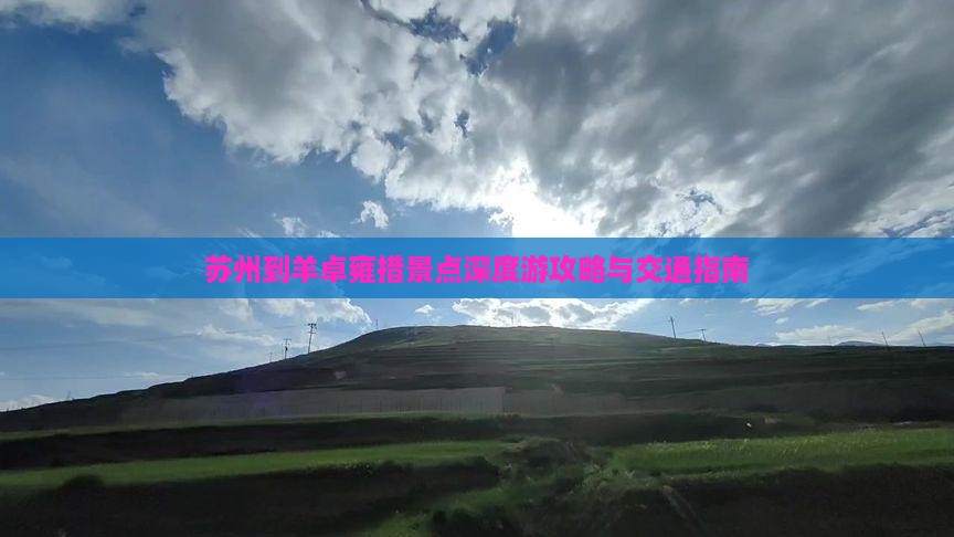 苏州到羊卓雍措景点深度游攻略与交通指南
