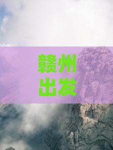 赣州出发至卡定沟门票预订指南