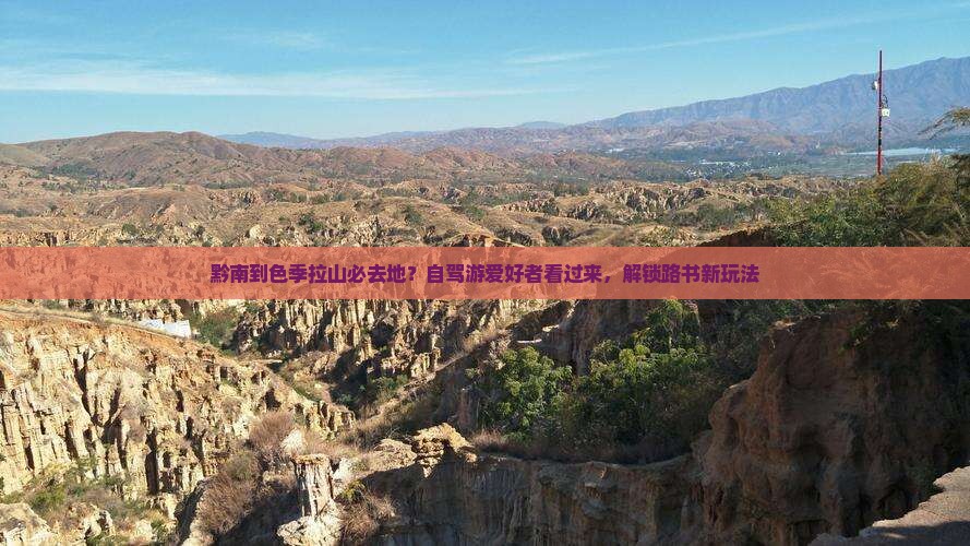 黔南到色季拉山必去地？自驾游爱好者看过来，解锁路书新玩法