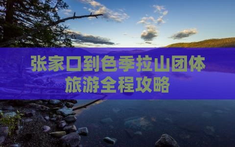 张家口到色季拉山团体旅游全程攻略