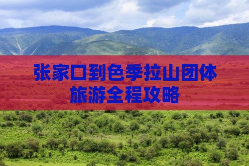 张家口到色季拉山团体旅游全程攻略