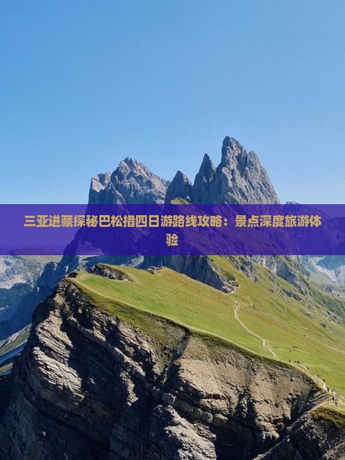 三亚进藏探秘巴松措四日游路线攻略：景点深度旅游体验