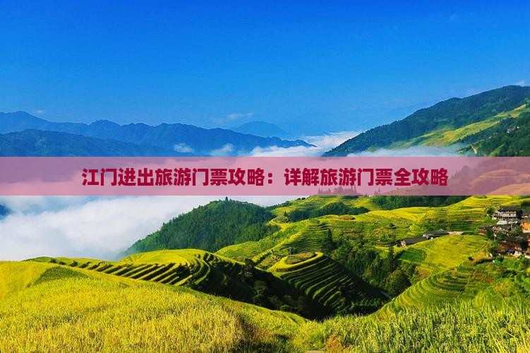 江门进出旅游门票攻略：详解旅游门票全攻略