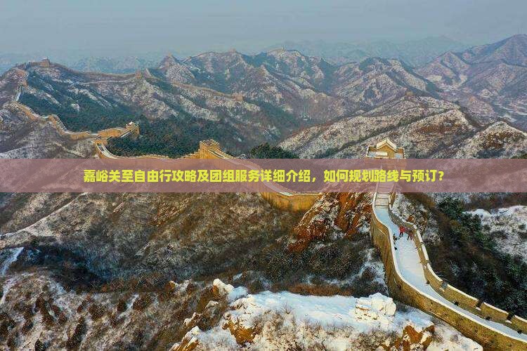 嘉峪关至自由行攻略及团组服务详细介绍，如何规划路线与预订？