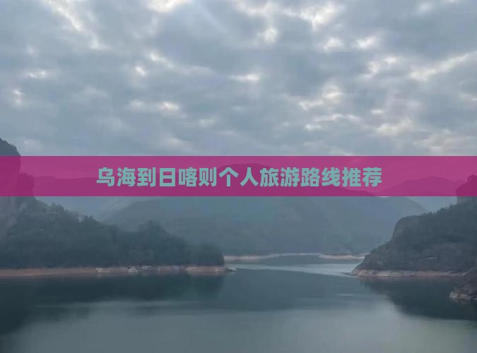 乌海到日喀则个人旅游路线推荐