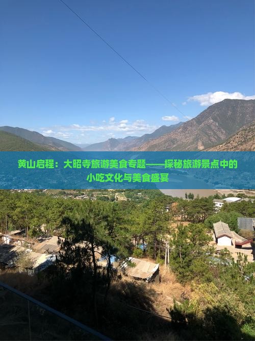黄山启程:大昭寺旅游美食专题——探秘旅游景点中的小吃文化与美食盛宴 黄山启程:大昭寺旅游美食专题——探秘旅游景点中的小吃文化与美食盛宴