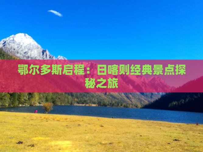 鄂尔多斯启程：日喀则经典景点探秘之旅