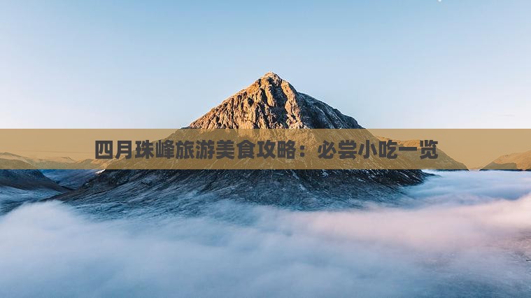 四月珠峰旅游美食攻略:必尝小吃一览 四月珠峰旅游美食攻略:必尝小吃一览
