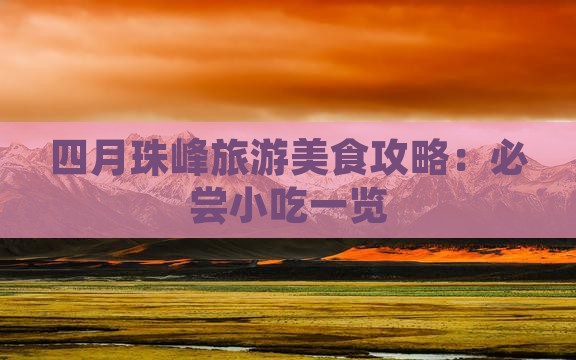 四月珠峰旅游美食攻略:必尝小吃一览 四月珠峰旅游美食攻略:必尝小吃一览