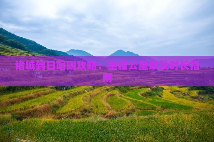 诸城到日喀则攻略：全程公里数及时长指南