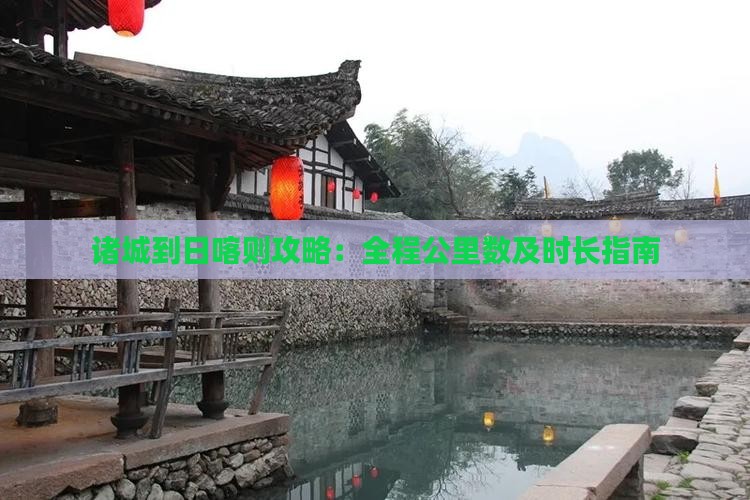 诸城到日喀则攻略：全程公里数及时长指南