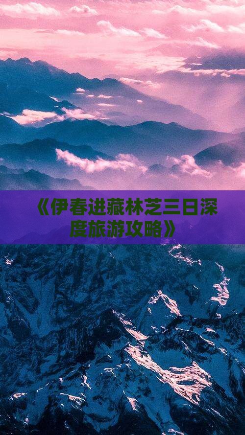 《伊春进藏林芝三日深度旅游攻略》