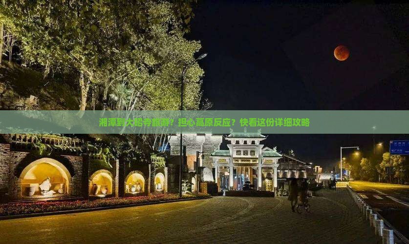 湘潭到大昭寺旅游？担心高原反应？快看这份详细攻略