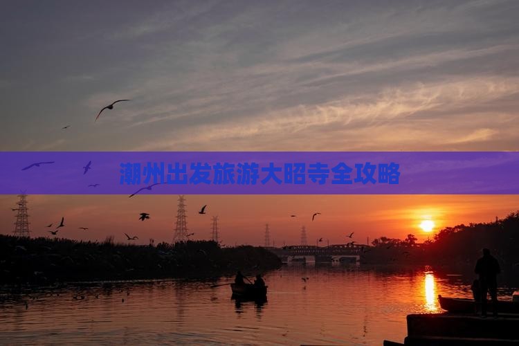 潮州出发旅游大昭寺全攻略