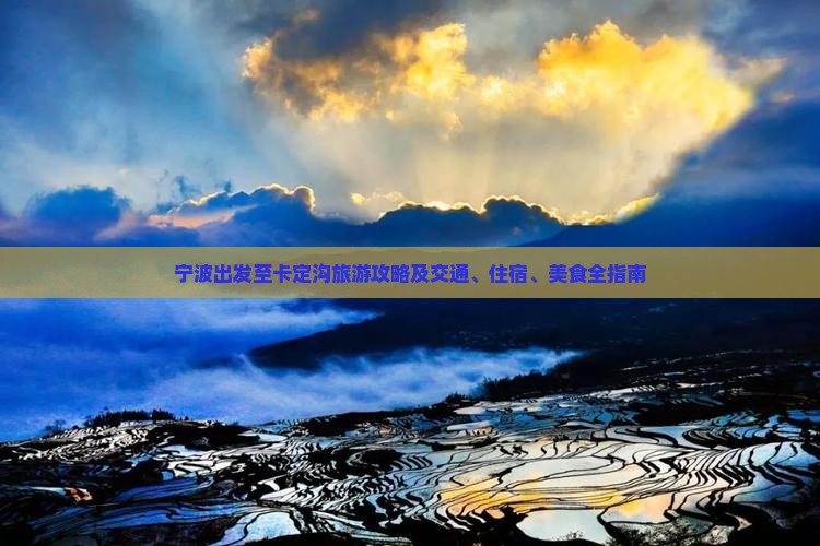 宁波出发至卡定沟旅游攻略及交通、住宿、美食全指南