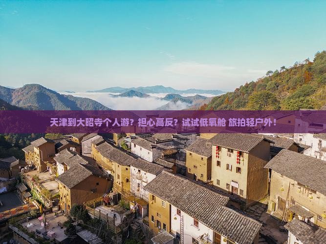天津到大昭寺个人游？担心高反？试试低氧舱+旅拍轻户外！