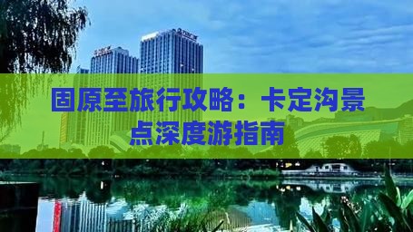 固原至旅行攻略：卡定沟景点深度游指南