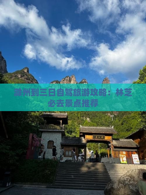 滁州到三日自驾旅游攻略：林芝必去景点推荐