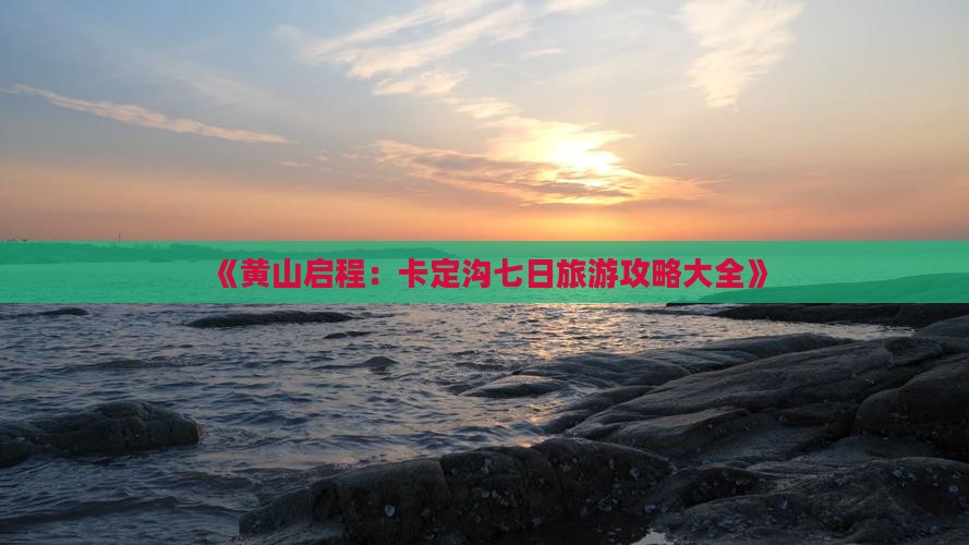 《黄山启程：卡定沟七日旅游攻略大全》