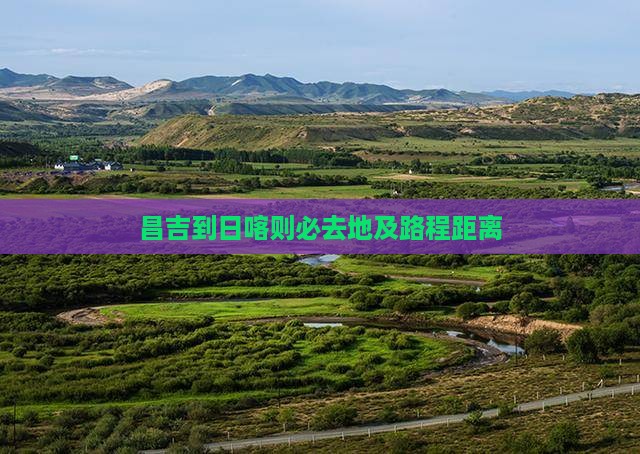 昌吉到日喀则必去地及路程距离