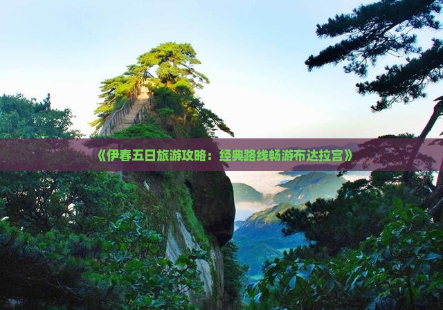 《伊春五日旅游攻略：经典路线畅游布达拉宫》