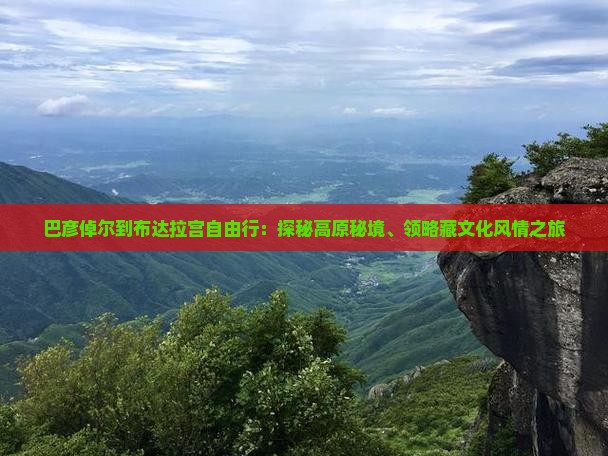 巴彦倬尔到布达拉宫自由行：探秘高原秘境、领略藏文化风情之旅
