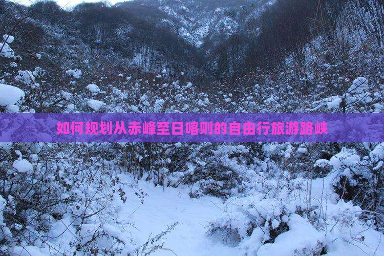 如何规划从赤峰至日喀则的自由行旅游路峡