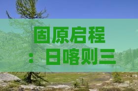 固原启程：日喀则三日探秘之旅